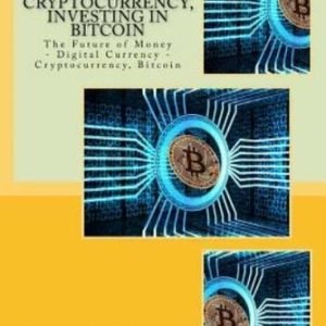 A Guide To Cryptocurrency, Investing In Bitcoin: The Future Of Money - Digi...