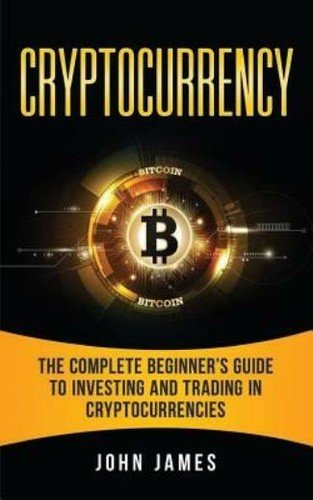Cryptocurrency: The Complete Beginner's Guide To Investing And Trading In C...