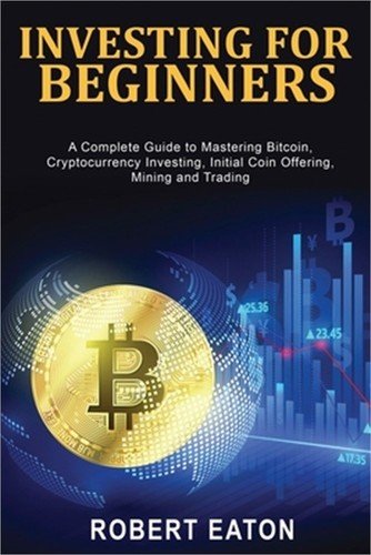 Investing for Beginners: A Complete Guide to Mastering Bitcoin, Cryptocurrency I