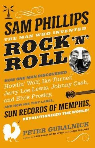 Sam Phillips: The Man Who Invented Rock 'n' Roll - Hardcover - VERY GOOD