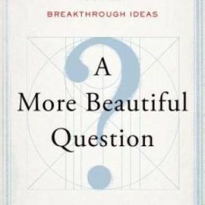 A More Beautiful Question: The Power of Inquiry to Spark Breakthroug - GOOD