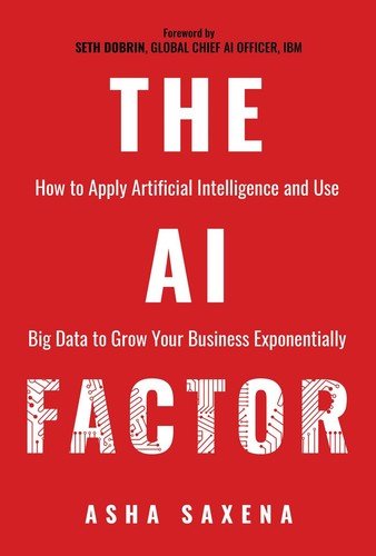 The AI Factor: How to Apply Artificial Intelligence and Use Big Data to Grow...