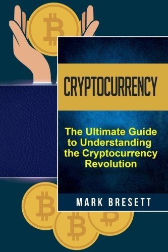 CRYPTOCURRENCY: BITCOIN, ETHEREUM, BLOCKCHAIN: THE By Mark Bresett