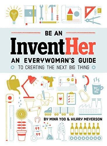 Be an InventHer: An Everywoman's Guide to Creating the Next Big Thing - GOOD