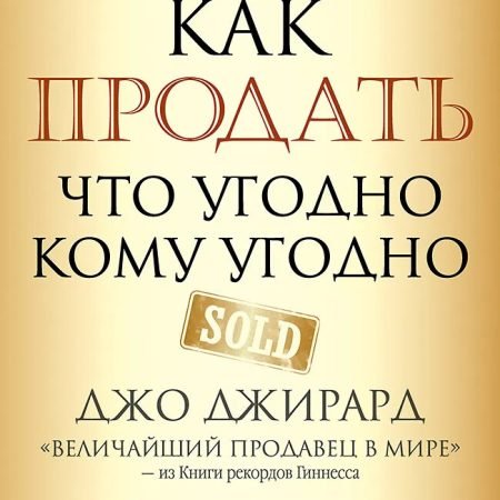 Как продать что угодно кому угодно - ДЖО ДЖИРАРД, СТЕНЛИ БРАУН