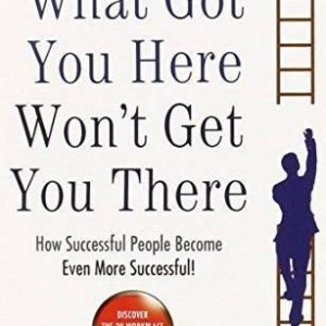What Got You Here Won't Get You There: How Successful People Become Even  - GOOD