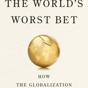 World's Worst Bet : How the Globalization Gamble Went Wrong and What Would Ma...