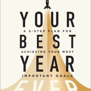 Your Best Year Ever : A 5-Step Plan for Achieving Your Most Important Goals...