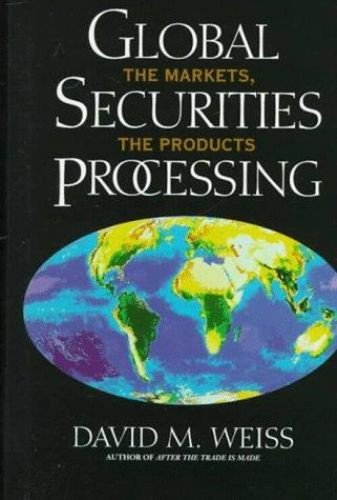 Global Securities Processing : The Markets and the Products David