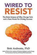 Wired to Resist: The Brain Science of Why Change Fails and a New Model for...