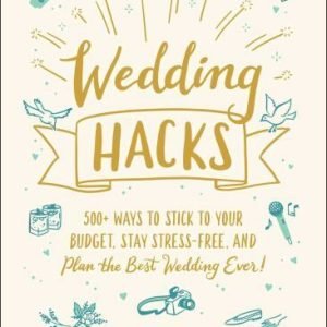 Wedding Hacks: 500+ Ways to Stick to Your Budget, Stay Stress-Free, and Plan...
