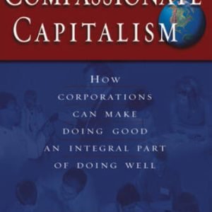 Compassionate Capitalism: How Corporations Can Make Doing Good an In - VERY GOOD
