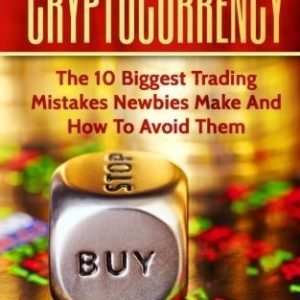 CRYPTOCURRENCY: THE 10 BIGGEST TRADING MISTAKES NEWBIES By Stephen Satoshi