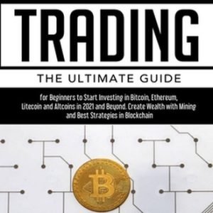 Cryptocurrency Trading: The Ultimate Guide for Beginners to Start Investing in B