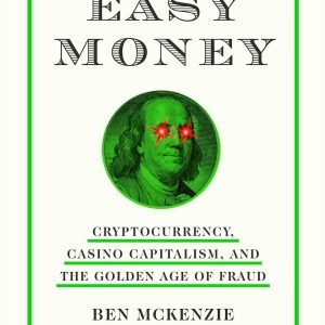 Easy Money: Cryptocurrency, Casino Capitalism, and the Golden Age of Fraud