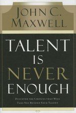 Talent Is Never Enough: Discover the Choices That Will Take You Beyond Your...