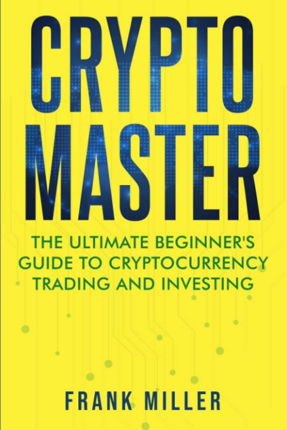 Crypto Master: The Ultimate Beginner's Guide To Cryptocurrency Trading And I...