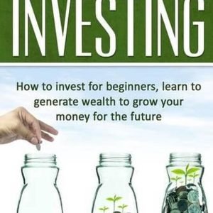 Investing: Learn How To Invest For Beginners, Learn To Generate Wealth And Grow