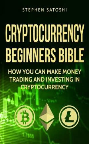 Cryptocurrency : Beginners Bible - How You Can Make Money Trading and Investi...