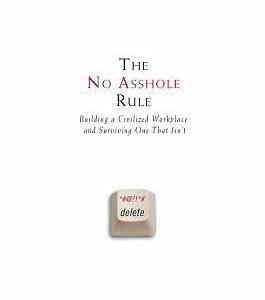 The No Asshole Rule: Building a Civilized Workplace and Surviving One That Isn't