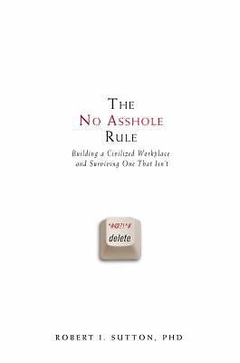 The No Asshole Rule: Building a Civilized Workplace and Surviving One That Isn't