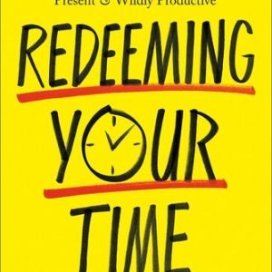 Redeeming Your Time: 7 Biblical Principles for Being Purposeful, Present, an...