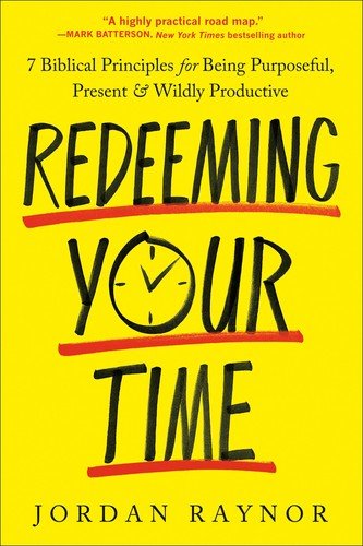 Redeeming Your Time: 7 Biblical Principles for Being Purposeful, Present, an...