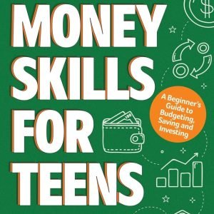 Money Skills for Teens: a Beginner’S Guide to Budgeting, Saving, and Investing.
