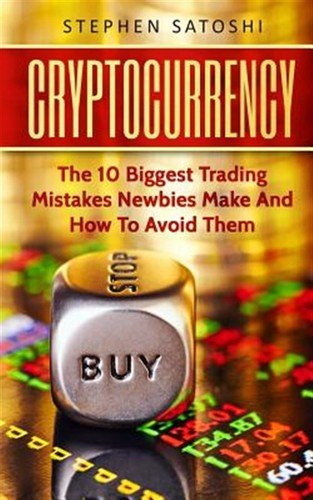 Cryptocurrency : The 10 Biggest Trading Mistakes Newbies Make - and How to Av...