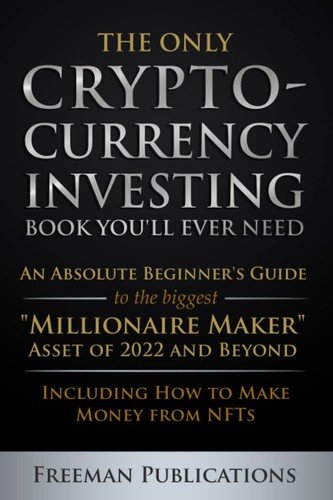 The Only Cryptocurrency Investing Book You'll Ever Need: An Absolute Beginne...
