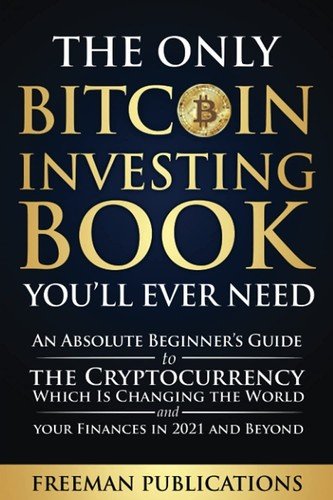 The Only Bitcoin Investing Book You’ll Ever Need: An Absolute Beginner’s...
