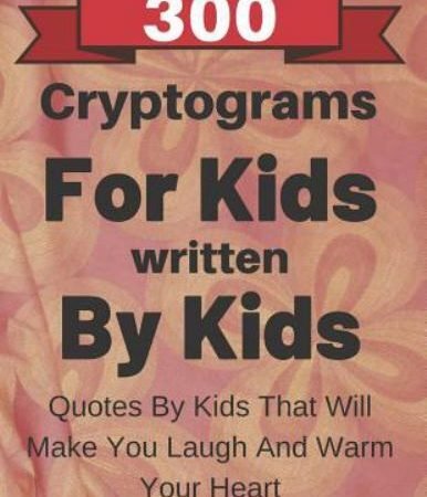 300 Cryptograms For Kids Written By Kids: Quotes From Kids That Will Make You...