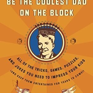 Be the Coolest Dad on the Block: All of the Tricks, Games, Puzzl