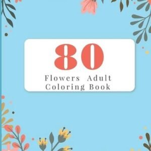 80 Flowers Adult Coloring Book: Adult Coloring Books Flowers For Beginners by Mu