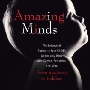 Amazing Minds: The Science of Nurturing Your Child's Developing Mind with...